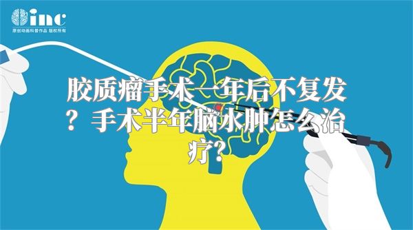 胶质瘤手术一年后不复发？手术半年脑水肿怎么治疗？