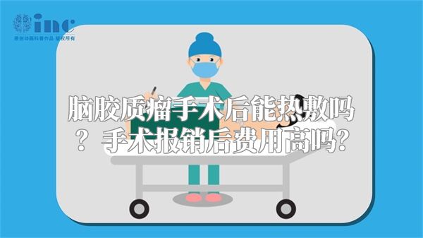 脑胶质瘤手术后能热敷吗？手术报销后费用高吗？