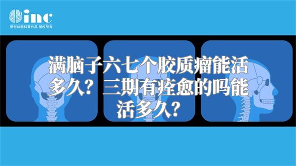 满脑子六七个胶质瘤能活多久？三期有痊愈的吗能活多久？