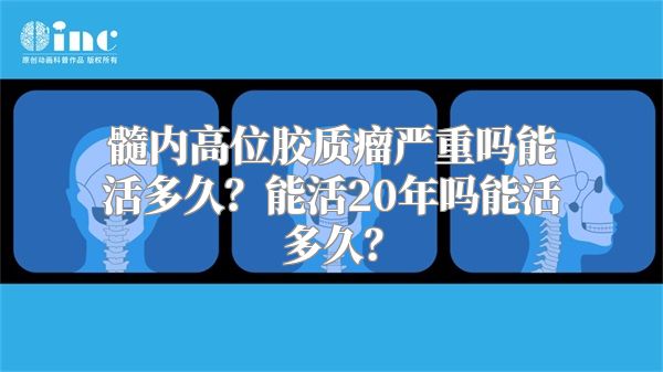 髓内高位胶质瘤严重吗能活多久？能活20年吗能活多久？