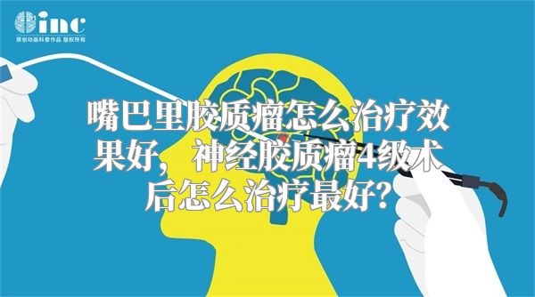 嘴巴里胶质瘤怎么治疗效果好，神经胶质瘤4级术后怎么治疗最好？