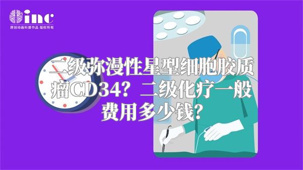 二级弥漫性星型细胞胶质瘤CD34？二级化疗一般费用多少钱？