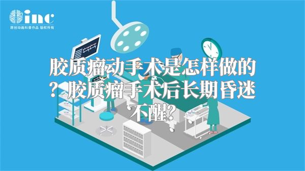 胶质瘤动手术是怎样做的？胶质瘤手术后长期昏迷不醒？