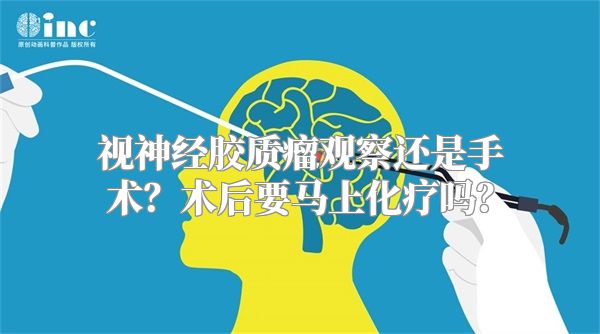 视神经胶质瘤观察还是手术？术后要马上化疗吗？