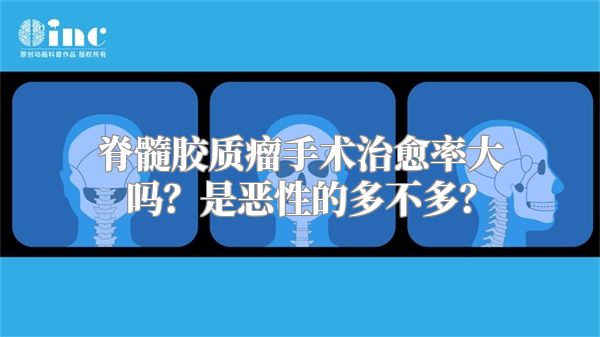 脊髓胶质瘤手术治愈率大吗？是恶性的多不多？