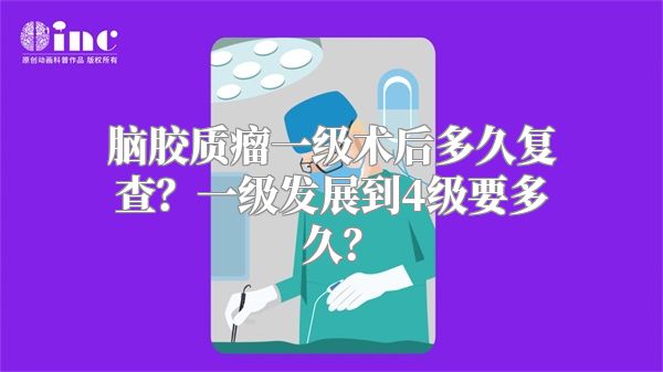 脑胶质瘤一级术后多久复查？一级发展到4级要多久？