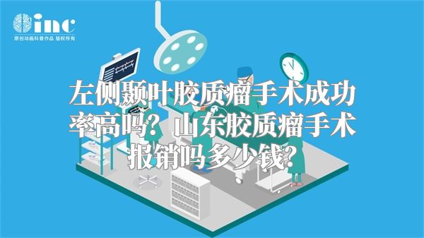 左侧颞叶胶质瘤手术成功率高吗？山东胶质瘤手术报销吗多少钱？