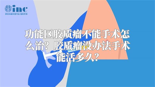 功能区胶质瘤不能手术怎么治？胶质瘤没办法手术能活多久？