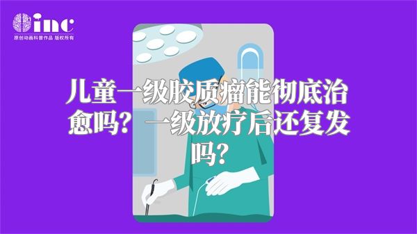 儿童一级胶质瘤能彻底治愈吗？一级放疗后还复发吗？