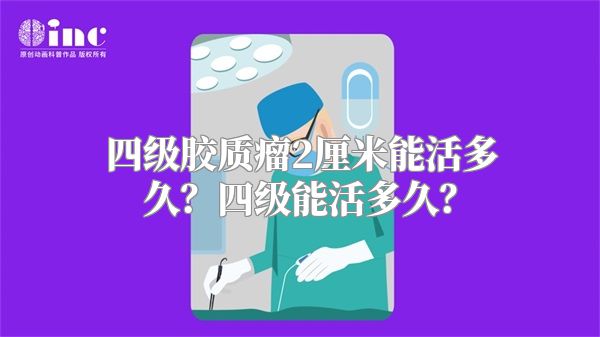 四级胶质瘤2厘米能活多久？四级能活多久？