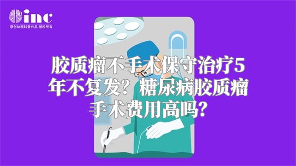 胶质瘤不手术保守治疗5年不复发？糖尿病胶质瘤手术费用高吗？