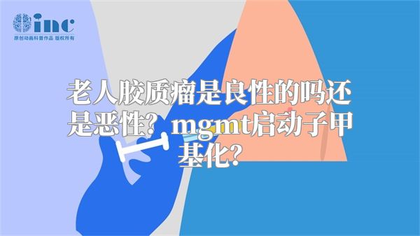 老人胶质瘤是良性的吗还是恶性？mgmt启动子甲基化？