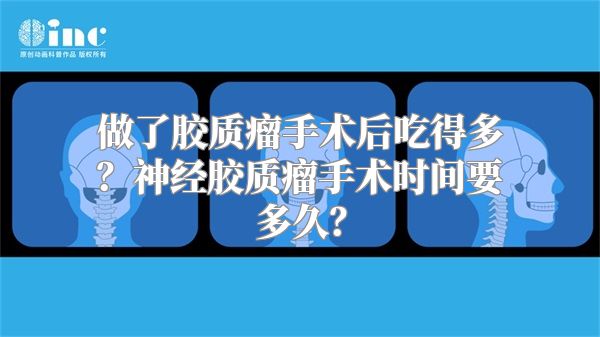 做了胶质瘤手术后吃得多？神经胶质瘤手术时间要多久？