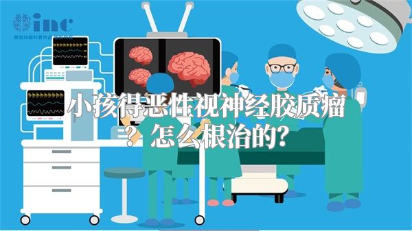 小孩得恶性视神经胶质瘤？怎么根治的？