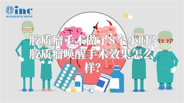 胶质瘤手术做了8个小时？胶质瘤唤醒手术效果怎么样？