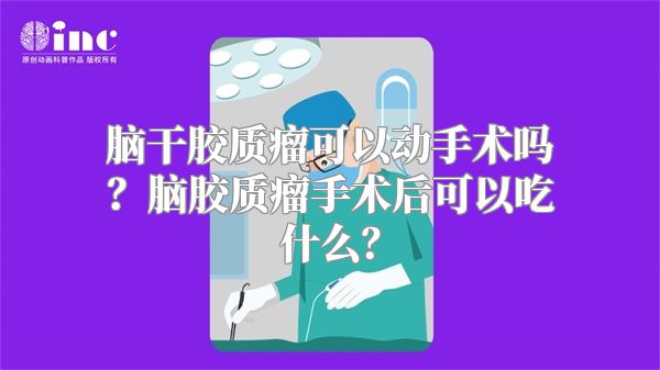 脑干胶质瘤可以动手术吗？脑胶质瘤手术后可以吃什么？