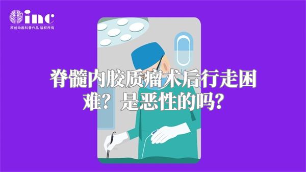 脊髓内胶质瘤术后行走困难？是恶性的吗？