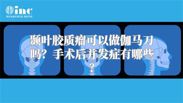 颞叶胶质瘤可以做伽马刀吗？手术后并发症有哪些？