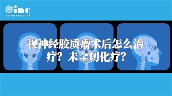 视神经胶质瘤术后怎么治疗？未全切化疗？