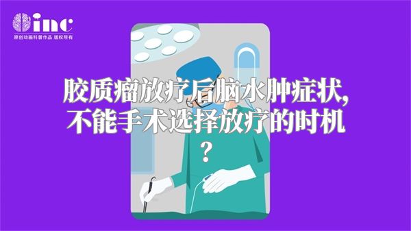 胶质瘤放疗后脑水肿症状，不能手术选择放疗的时机？