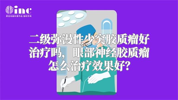 二级弥漫性少突胶质瘤好治疗吗，眼部神经胶质瘤怎么治疗效果好？