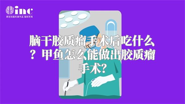 脑干胶质瘤手术后吃什么？甲鱼怎么能做出胶质瘤手术？