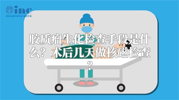 胶质瘤生化检查手段是什么？术后几天做核磁检查？