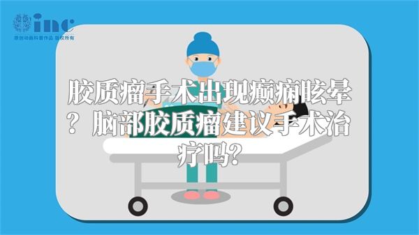 胶质瘤手术出现癫痫眩晕？脑部胶质瘤建议手术治疗吗？