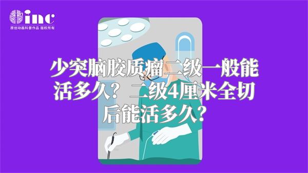 少突脑胶质瘤二级一般能活多久？二级4厘米全切后能活多久？