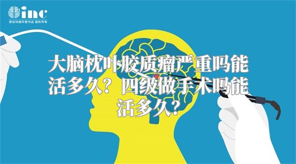 大脑枕叶胶质瘤严重吗能活多久？四级做手术吗能活多久？