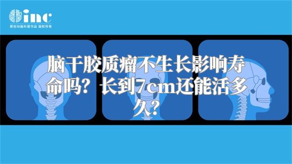 脑干胶质瘤不生长影响寿命吗？长到7cm还能活多久？