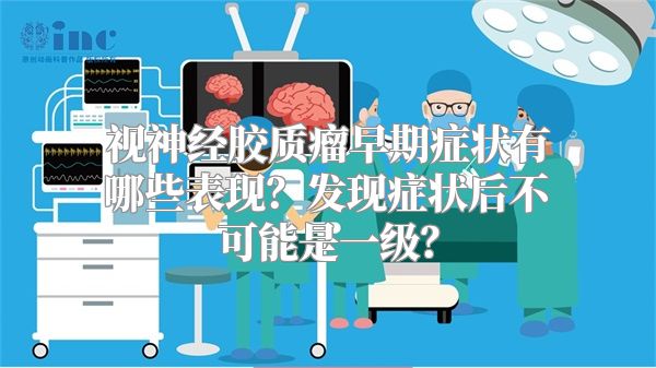 视神经胶质瘤早期症状有哪些表现？发现症状后不可能是一级？