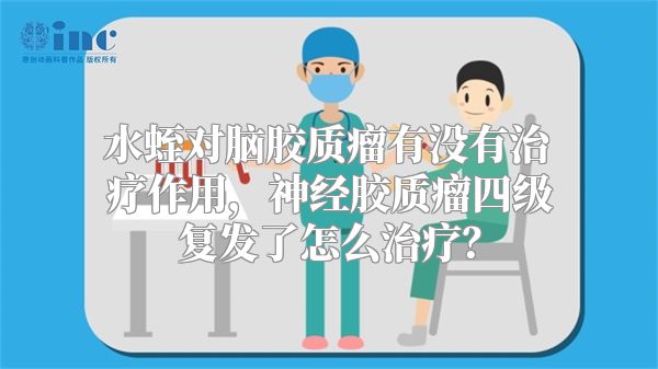 水蛭对脑胶质瘤有没有治疗作用，神经胶质瘤四级复发了怎么治疗？