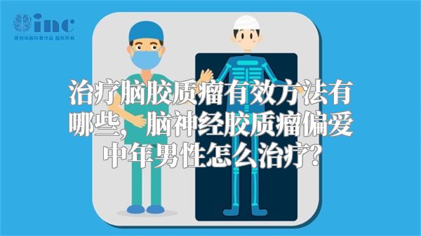 治疗脑胶质瘤有效方法有哪些，脑神经胶质瘤偏爱中年男性怎么治疗？