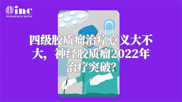 四级胶质瘤治疗意义大不大，神经胶质瘤2022年治疗突破？