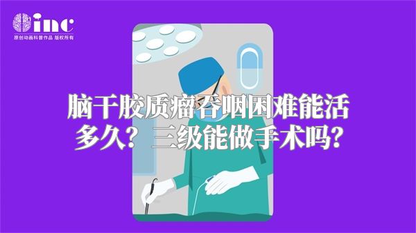 脑干胶质瘤吞咽困难能活多久？三级能做手术吗？