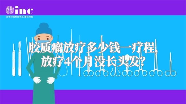 胶质瘤放疗多少钱一疗程，放疗4个月没长头发？