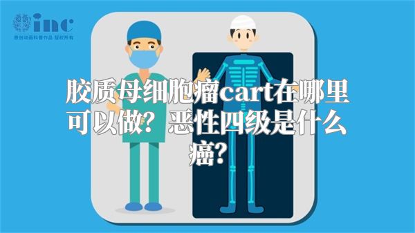 胶质母细胞瘤cart在哪里可以做？恶性四级是什么癌？