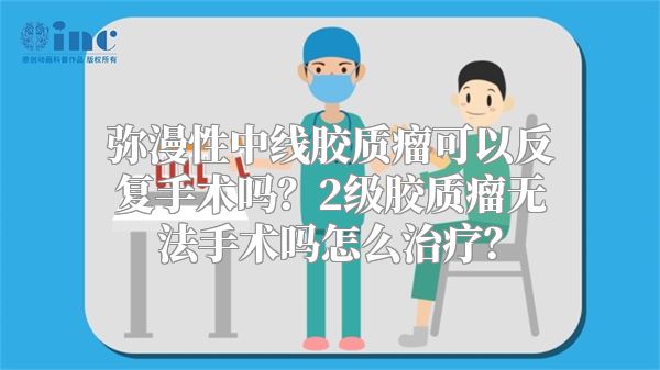 弥漫性中线胶质瘤可以反复手术吗？2级胶质瘤无法手术吗怎么治疗？