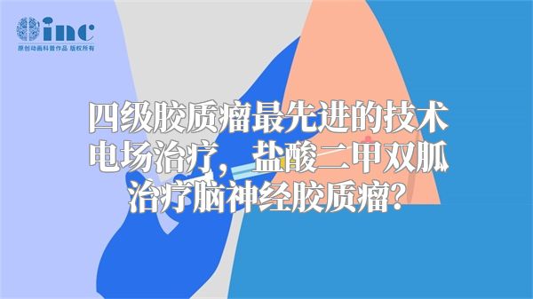 四级胶质瘤最先进的技术电场治疗，盐酸二甲双胍治疗脑神经胶质瘤？