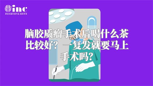 脑胶质瘤手术后喝什么茶比较好？一复发就要马上手术吗？