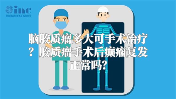 脑胶质瘤多大可手术治疗？胶质瘤手术后癫痫复发正常吗？