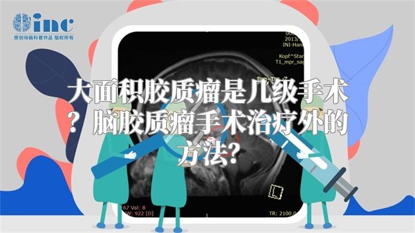 大面积胶质瘤是几级手术？脑胶质瘤手术治疗外的方法？