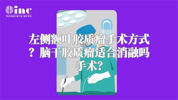 左侧额叶胶质瘤手术方式？脑干胶质瘤适合消融吗手术？