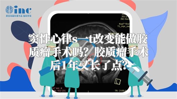 窦性心律s一t改变能做胶质瘤手术吗？胶质瘤手术后1年又长了点？