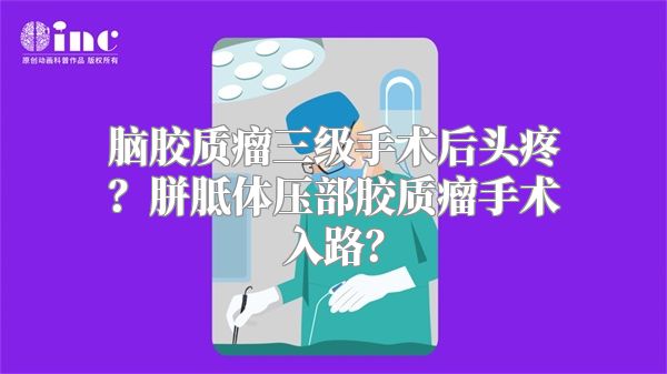 脑胶质瘤三级手术后头疼？胼胝体压部胶质瘤手术入路？