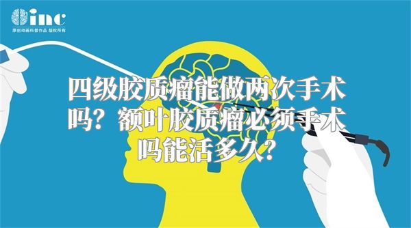 四级胶质瘤能做两次手术吗？额叶胶质瘤必须手术吗能活多久？