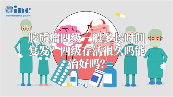 胶质瘤四级一般多长时间复发？四级存活很久吗能治好吗？