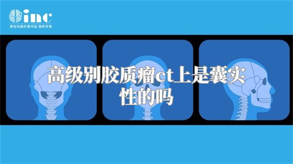 高级别胶质瘤ct上是囊实性的吗