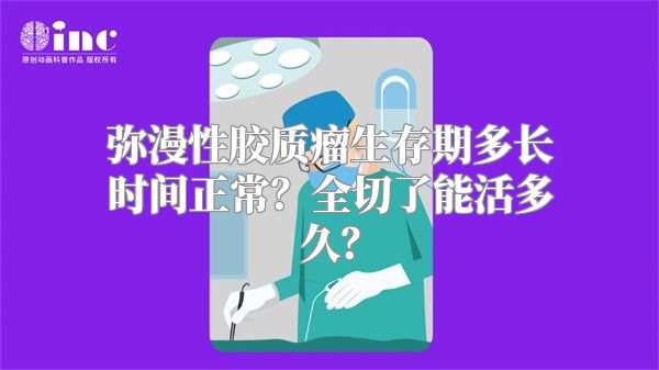 弥漫性胶质瘤生存期多长时间正常？全切了能活多久？